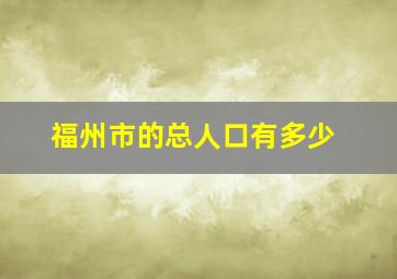 福州市的总人口有多少