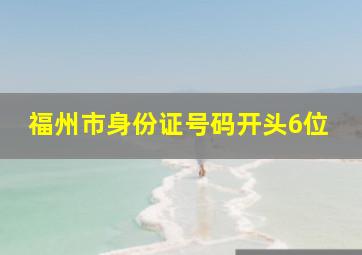 福州市身份证号码开头6位