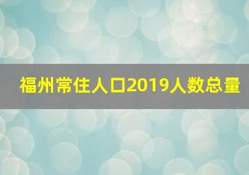 福州常住人口2019人数总量