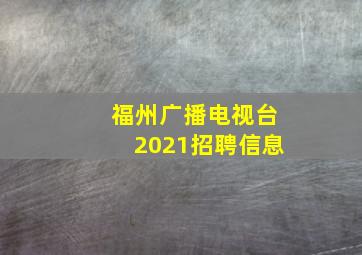 福州广播电视台2021招聘信息