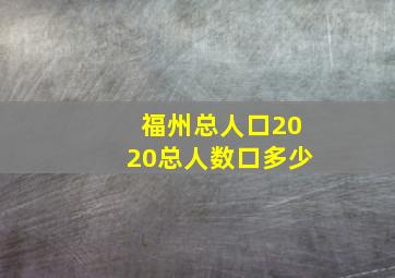 福州总人口2020总人数口多少