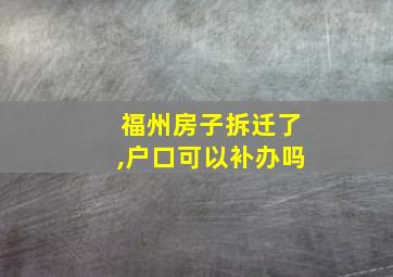 福州房子拆迁了,户口可以补办吗