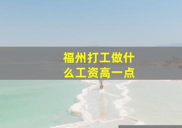 福州打工做什么工资高一点