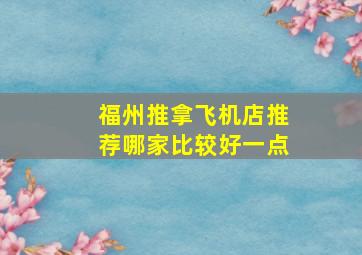 福州推拿飞机店推荐哪家比较好一点