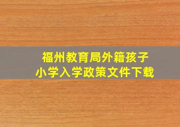 福州教育局外籍孩子小学入学政策文件下载