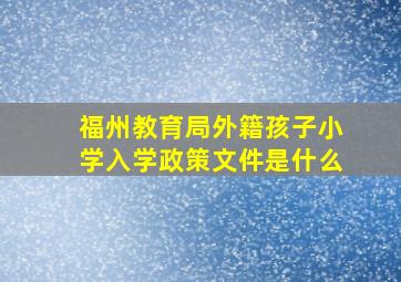 福州教育局外籍孩子小学入学政策文件是什么