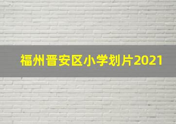 福州晋安区小学划片2021