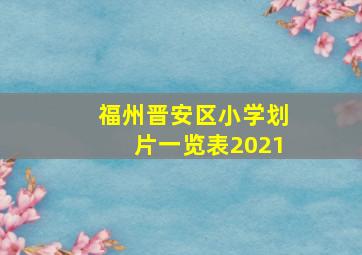 福州晋安区小学划片一览表2021