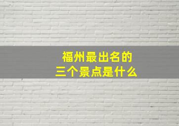 福州最出名的三个景点是什么