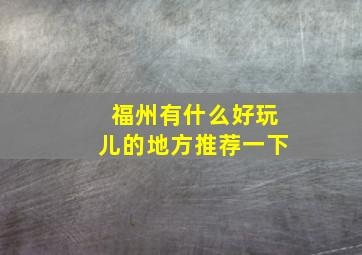 福州有什么好玩儿的地方推荐一下