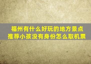 福州有什么好玩的地方景点推荐小孩没有身份怎么取机票