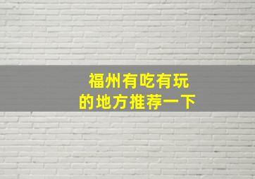 福州有吃有玩的地方推荐一下