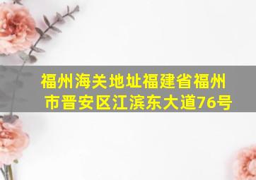 福州海关地址福建省福州市晋安区江滨东大道76号