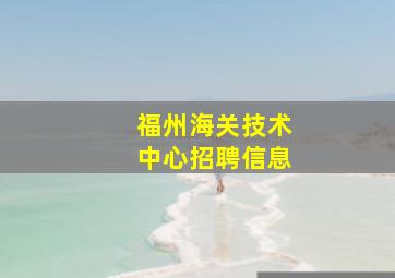 福州海关技术中心招聘信息