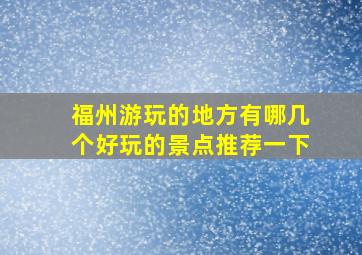 福州游玩的地方有哪几个好玩的景点推荐一下