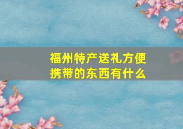 福州特产送礼方便携带的东西有什么