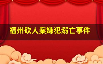 福州砍人案嫌犯溺亡事件