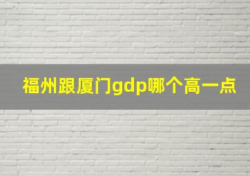 福州跟厦门gdp哪个高一点