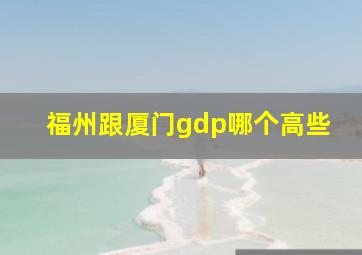 福州跟厦门gdp哪个高些