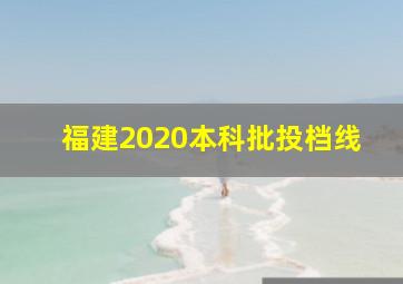 福建2020本科批投档线