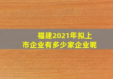 福建2021年拟上市企业有多少家企业呢