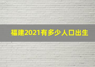 福建2021有多少人口出生