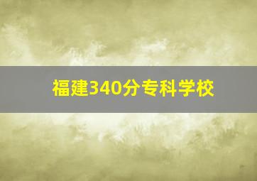 福建340分专科学校