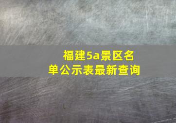 福建5a景区名单公示表最新查询