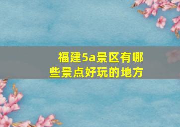 福建5a景区有哪些景点好玩的地方