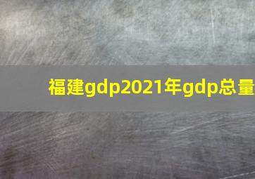 福建gdp2021年gdp总量