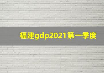 福建gdp2021第一季度