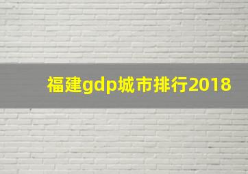 福建gdp城市排行2018