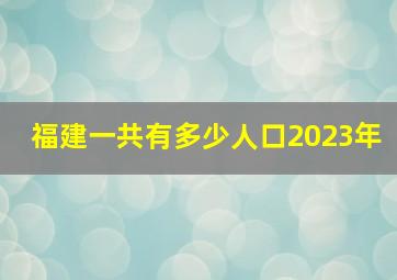 福建一共有多少人口2023年