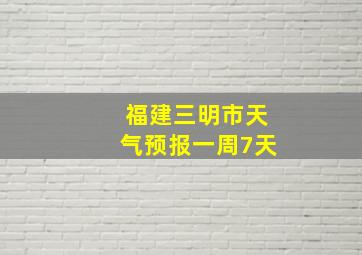 福建三明市天气预报一周7天