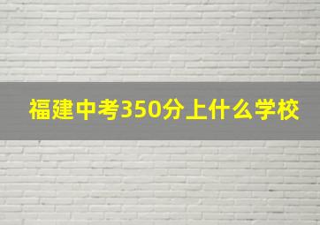 福建中考350分上什么学校