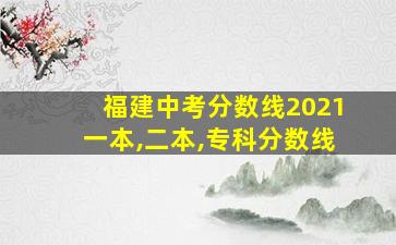 福建中考分数线2021一本,二本,专科分数线