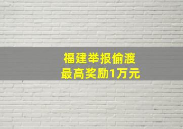 福建举报偷渡最高奖励1万元