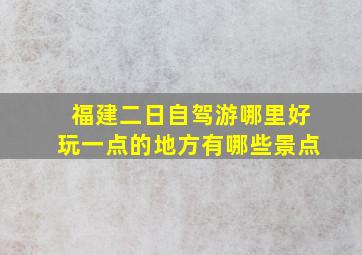 福建二日自驾游哪里好玩一点的地方有哪些景点