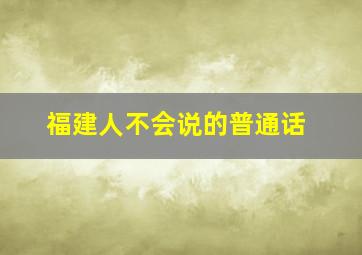 福建人不会说的普通话