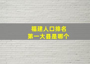 福建人口排名第一大县是哪个