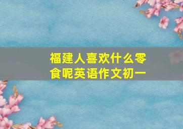 福建人喜欢什么零食呢英语作文初一