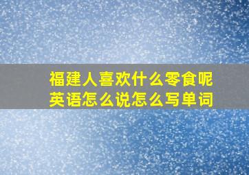 福建人喜欢什么零食呢英语怎么说怎么写单词