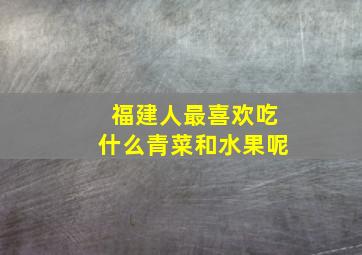 福建人最喜欢吃什么青菜和水果呢