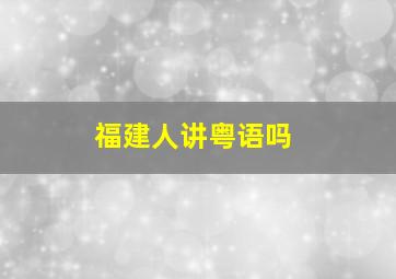 福建人讲粤语吗