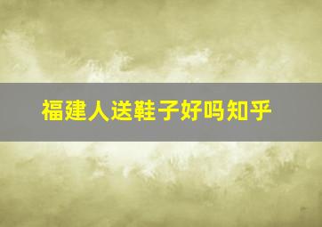 福建人送鞋子好吗知乎