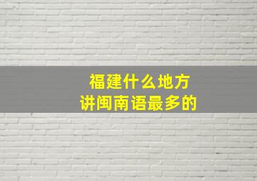 福建什么地方讲闽南语最多的