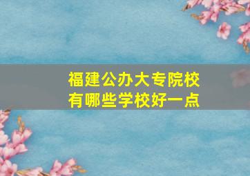 福建公办大专院校有哪些学校好一点