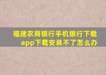 福建农商银行手机银行下载app下载安装不了怎么办