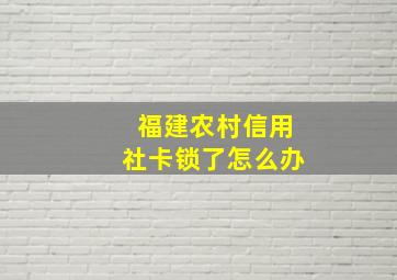 福建农村信用社卡锁了怎么办