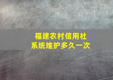 福建农村信用社系统维护多久一次